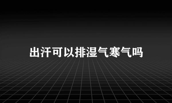 出汗可以排湿气寒气吗