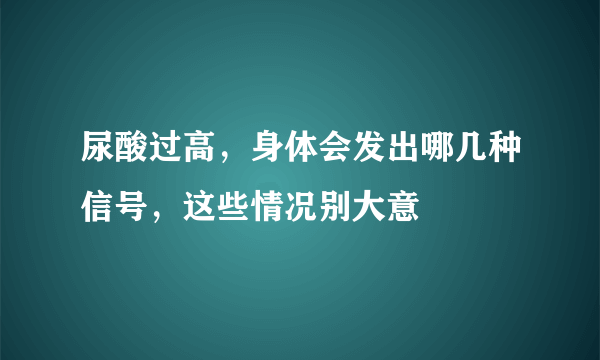 尿酸过高，身体会发出哪几种信号，这些情况别大意