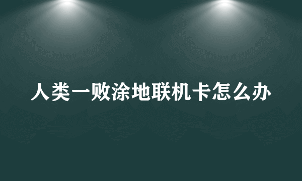 人类一败涂地联机卡怎么办