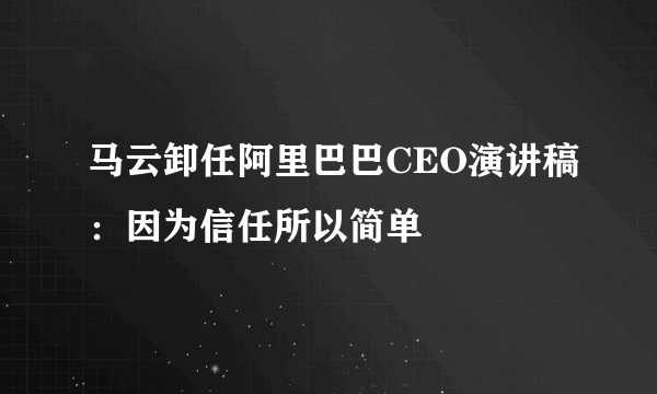 马云卸任阿里巴巴CEO演讲稿：因为信任所以简单