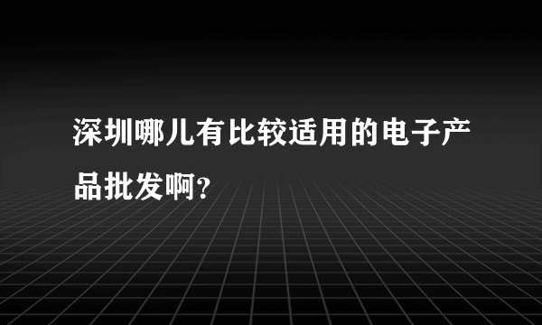 深圳哪儿有比较适用的电子产品批发啊？