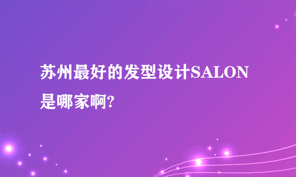 苏州最好的发型设计SALON是哪家啊?