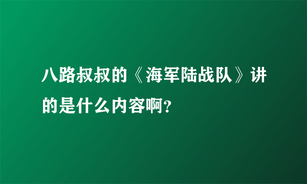 八路叔叔的《海军陆战队》讲的是什么内容啊？