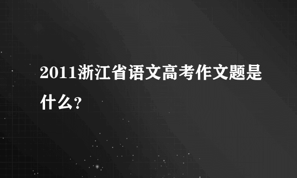 2011浙江省语文高考作文题是什么？