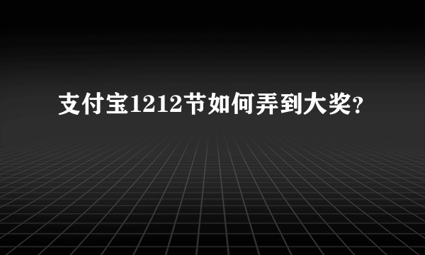 支付宝1212节如何弄到大奖？