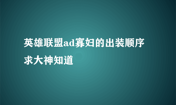 英雄联盟ad寡妇的出装顺序 求大神知道