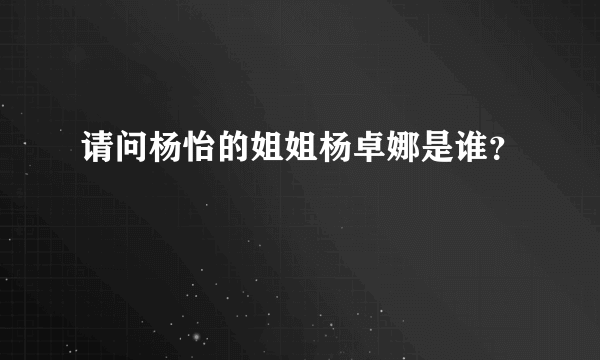 请问杨怡的姐姐杨卓娜是谁？