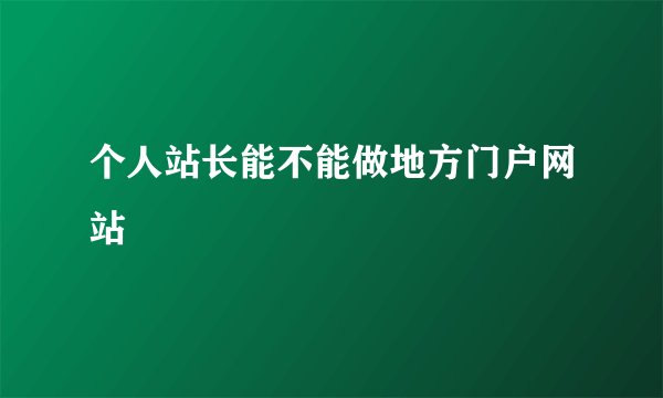 个人站长能不能做地方门户网站