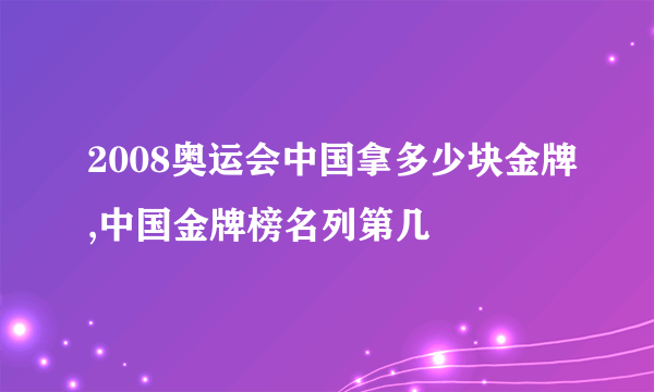 2008奥运会中国拿多少块金牌,中国金牌榜名列第几