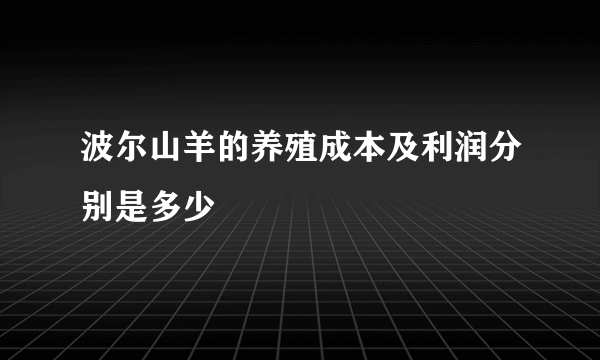 波尔山羊的养殖成本及利润分别是多少