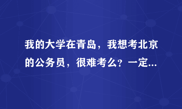 我的大学在青岛，我想考北京的公务员，很难考么？一定要在北京才能考么？谢谢~