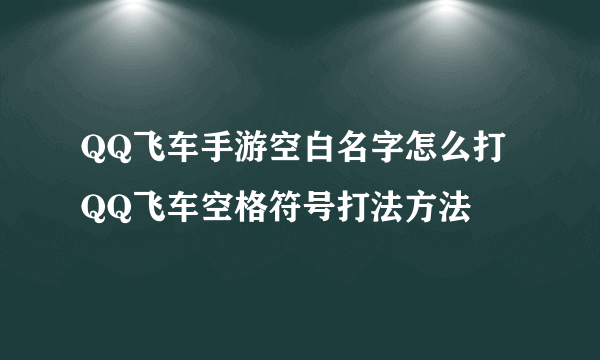 QQ飞车手游空白名字怎么打 QQ飞车空格符号打法方法