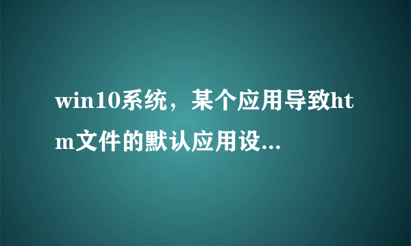 win10系统，某个应用导致htm文件的默认应用设置出现问题，因此它已重置为Mi？