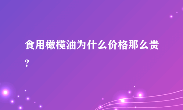 食用橄榄油为什么价格那么贵?