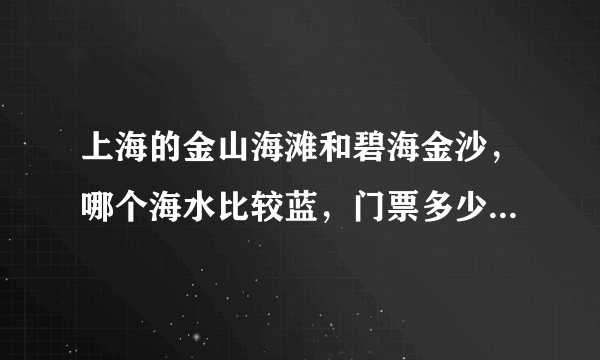 上海的金山海滩和碧海金沙，哪个海水比较蓝，门票多少？哪个比较好玩？