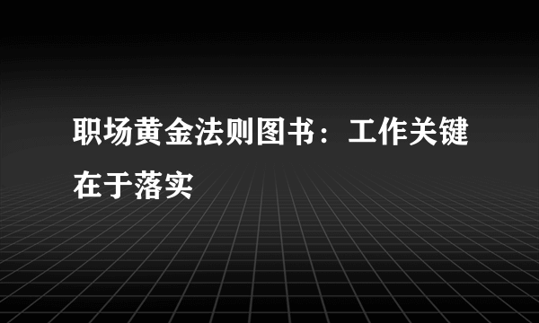 职场黄金法则图书：工作关键在于落实