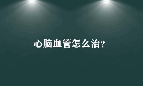 心脑血管怎么治？