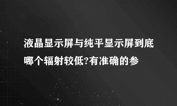 液晶显示屏与纯平显示屏到底哪个辐射较低?有准确的参