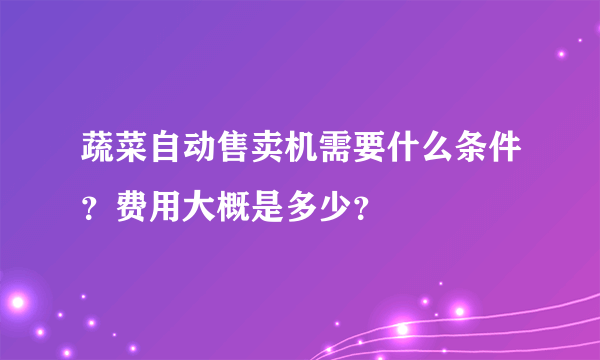 蔬菜自动售卖机需要什么条件？费用大概是多少？