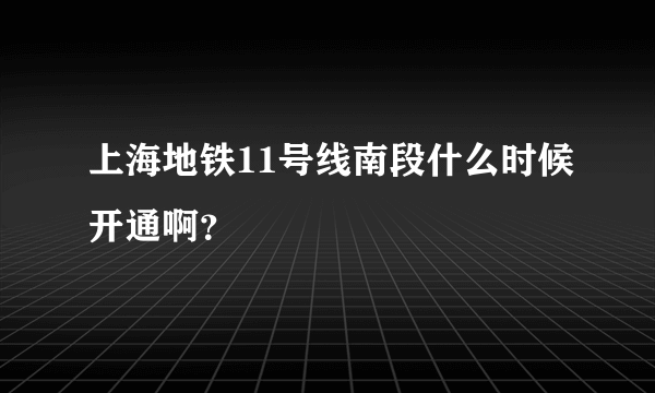 上海地铁11号线南段什么时候开通啊？