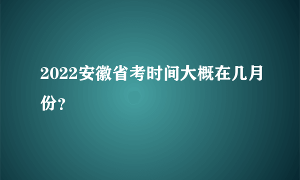 2022安徽省考时间大概在几月份？