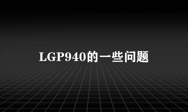 LGP940的一些问题