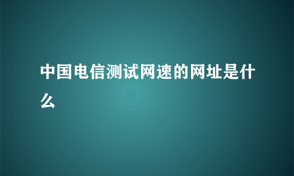 中国电信测试网速的网址是什么