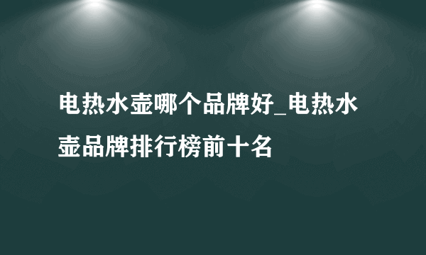 电热水壶哪个品牌好_电热水壶品牌排行榜前十名