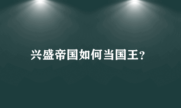 兴盛帝国如何当国王？