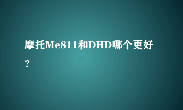 摩托Me811和DHD哪个更好？