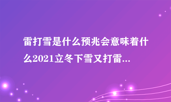 雷打雪是什么预兆会意味着什么2021立冬下雪又打雷预示什么_飞外网