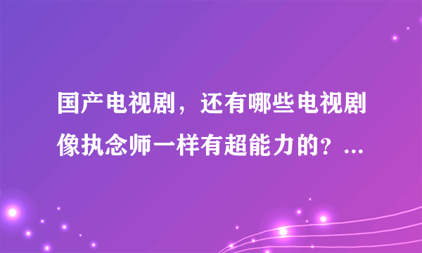 国产电视剧，还有哪些电视剧像执念师一样有超能力的？国产的，不要外国的！