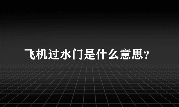 飞机过水门是什么意思？