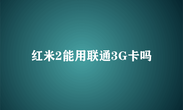 红米2能用联通3G卡吗