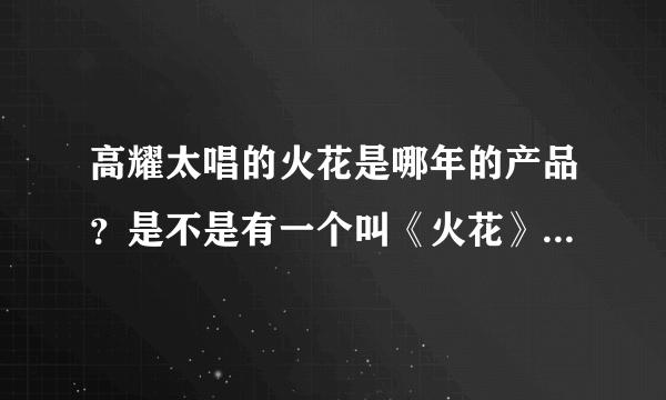 高耀太唱的火花是哪年的产品？是不是有一个叫《火花》的韩剧里面的插曲？