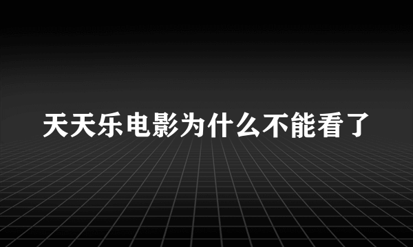 天天乐电影为什么不能看了