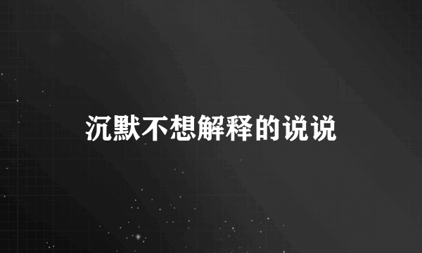 沉默不想解释的说说