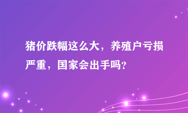 猪价跌幅这么大，养殖户亏损严重，国家会出手吗？