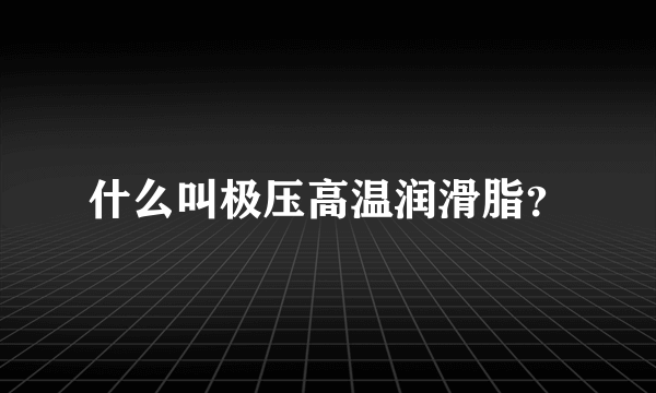 什么叫极压高温润滑脂？