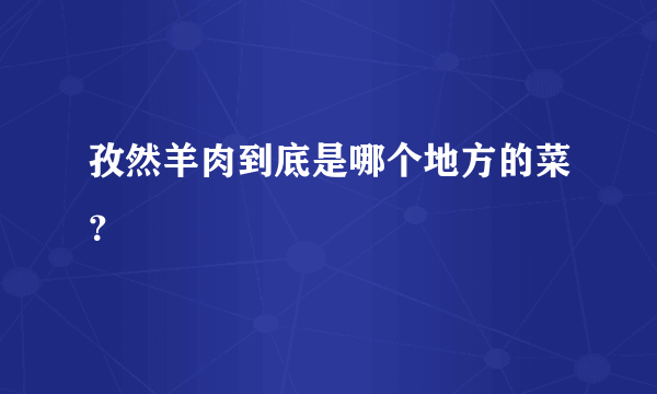 孜然羊肉到底是哪个地方的菜？