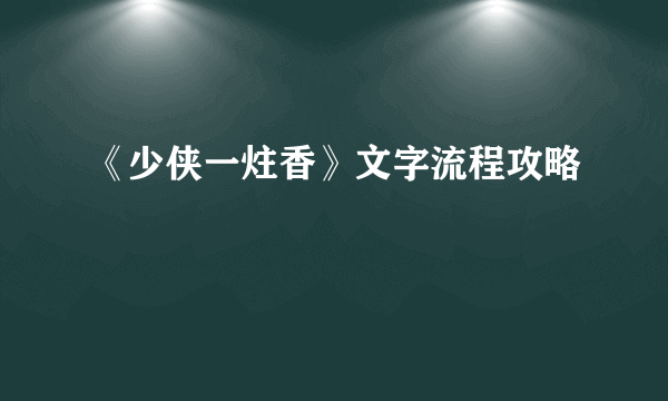 《少侠一炷香》文字流程攻略