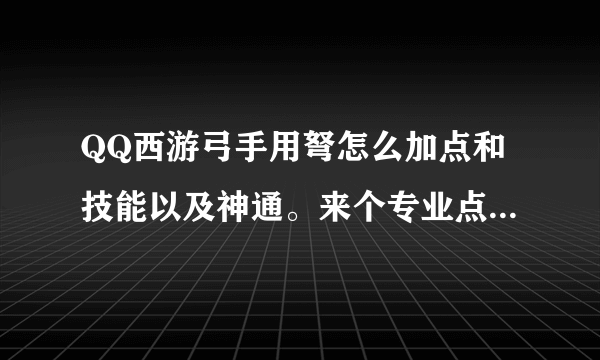 QQ西游弓手用弩怎么加点和技能以及神通。来个专业点的！本人45了！