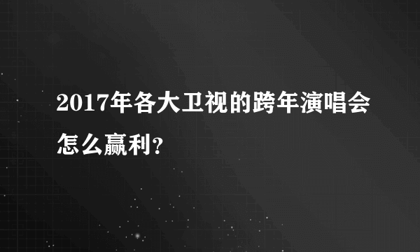 2017年各大卫视的跨年演唱会怎么赢利？