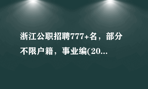 浙江公职招聘777+名，部分不限户籍，事业编(2022年9月7日)