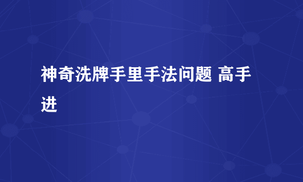 神奇洗牌手里手法问题 高手进