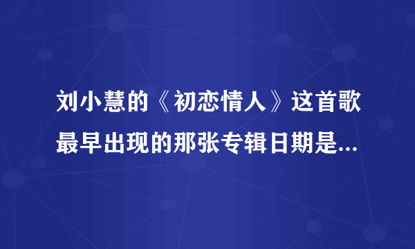 刘小慧的《初恋情人》这首歌最早出现的那张专辑日期是几几年？