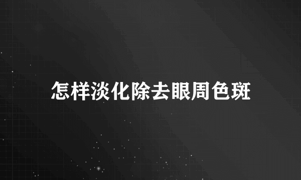 怎样淡化除去眼周色斑