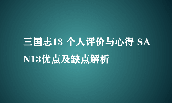 三国志13 个人评价与心得 SAN13优点及缺点解析