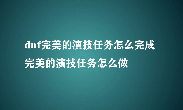 dnf完美的演技任务怎么完成 完美的演技任务怎么做