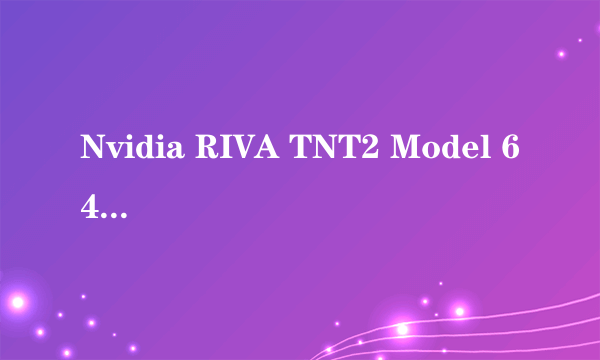 Nvidia RIVA TNT2 Model 64 属于 GeForce几